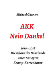 Title: AKK - Nein Danke!: 2010 - 2018 Die Bilanz des Saarlands unter Annegret Kramp-Karrenbauer, Author: Michael Ghanem