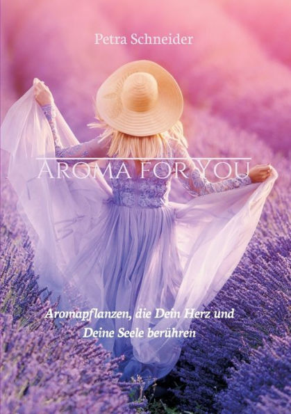 AROMA FOR YOU: Aromapflanzen, die Dein Herz und Deine Seele berï¿½hren