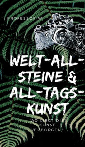 Title: WELT-ALL-STEINE & ALL-TAGS-KUNST: Eine Zeitreise durch die Kunst, Author: Professor W.