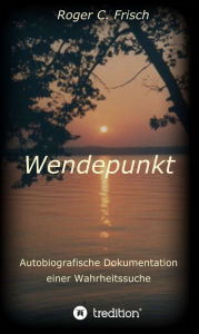 Title: Wendepunkt: Autobiografische Dokumentation einer Wahrheitssuche, Roger C. Frisch, im Oktober 1997, München, Author: Roger C. Frisch