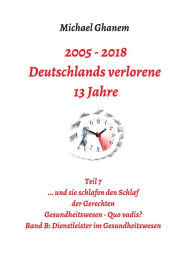 Title: 2005 - 2013: Deutschlands verlorene 13 Jahre: Teil 7 Gesundheitswesen - Quo vadis Band B: Dienstleister im Gesundheitswesen, Author: Michael Ghanem