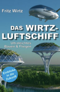 Title: DAS WIRTZ-LUFTSCHIFF: Ultraleichtes Bauen & Fliegen - Einblicke in die Zukunft, Author: Fritz Wirtz