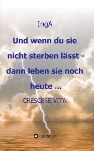 Title: Und wenn du sie nicht sterben lässt - dann leben sie noch heute ...: CRESCERE VITA, Author: Ing A