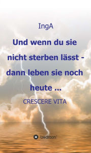 Title: Und wenn du sie nicht sterben lässt - dann leben sie noch heute ...: CRESCERE VITA, Author: Ing A