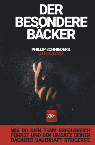 Title: DER BESONDERE BÄCKER: Wie du dein Team erfolgreich führst und den Umsatz deiner Bäckerei dauerhaft steigerst., Author: Phillip Schnieders