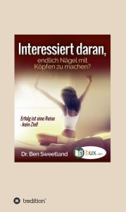 Title: Interessiert daran, endlich Nägel mit Köpfen zu machen?: Erfolg ist eine Reise - kein Ziel!, Author: Ben Sweetland