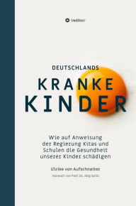 Title: Deutschlands Kranke Kinder: Wie auf Anweisung der Regierung Kitas und Schulen die Gesundheit unserer Kinder schädigen, Author: Ulrike von Aufschnaiter
