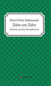 Title: Zahn um Zahn: Heiteres aus dem Dentalbereich, Author: Horst-Peter Sadewasser