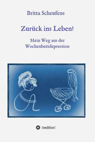 Title: Zurück ins Leben! - Mein Weg aus der Wochenbettdepression, Author: Britta Scheufens