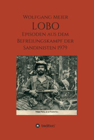 Title: Lobo: Episoden aus dem Befreiungskampf der Sandinisten 1979, Author: Wolfgang Meier