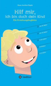 Title: Hilf mir, ich bin doch dein Kind!: Ein Erziehungsbegleiter, Author: Hans-Joachim Hepke