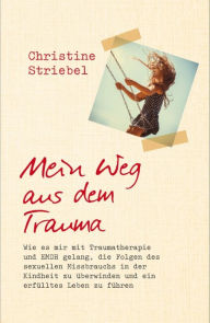 Title: Mein Weg aus dem Trauma: Wie es mir mit Traumatherapie und EMDR gelang die Folgen des sexuellen Missbrauchs in der Kindheit zu überwinden und ein erfülltes Leben zu führen, Author: Christine Striebel