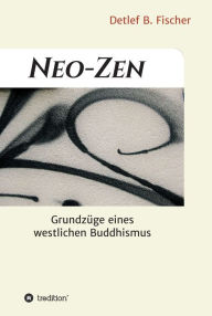 Title: Neo-Zen: Grundzüge eines westlichen Buddhismus, Author: Detlef B. Fischer