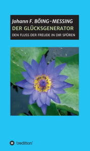 Title: DER GLÜCKSGENERATOR: DEN FLUSS DER FREUDE IN DIR SPÜREN, Author: Johann F. Böing-Messing