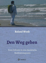 Title: Den Weg gehen: Erste Schritte in eine daoistische Meditationspraxis, Author: Roland Wenk
