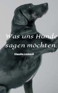 Title: Was uns Hunde sagen möchten, Author: Claudia Limbach