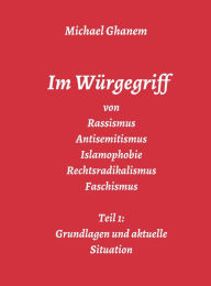 Title: Im Würgegriff von Rassismus Antisemitismus Islamophobie Rechtsradikalismus Faschismus: Teil 1: Grundlagen und aktuelle Situation, Author: Michael Ghanem