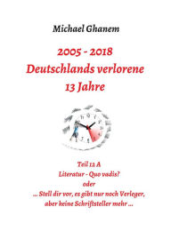 Title: Deutschlands verlorene 13 Jahre: Teil 12 A: Literatur - Quo vadis, Author: Michael Ghanem