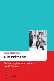 Title: Die Peitsche: Ein fast vergessenes Accessoire der NS-Tyrannei, Author: Bernd Mollenhauer