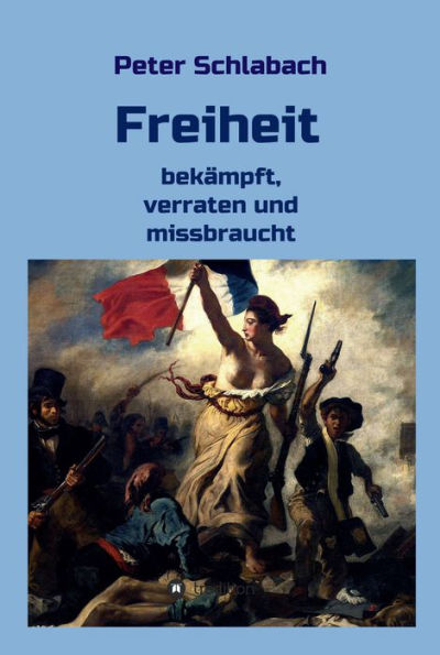 Freiheit: bekämpft, verraten und missbraucht