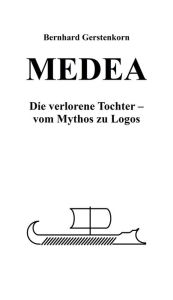 Title: MEDEA, die verlorene Tochter: Vom Mythos zu Logos, Author: Bernhard Gerstenkorn