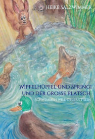 Title: Wipfelhüpfel und Springi und der große Platsch: Schwimmen will gelernt sein, Author: Heike Salzwimmer