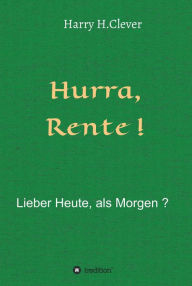 Title: Hurra Rente ! Lieber Heute, als Morgen !: Freude und Leid des Älterwerdens, Vor- und Nachteile einer Vorsorge !, Author: Harry H.Clever