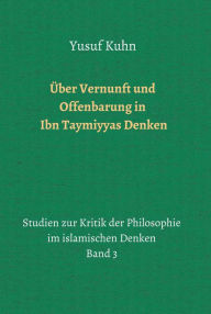 Title: Über Vernunft und Offenbarung in Ibn Taymiyyas Denken: Studien zur Kritik der Philosophie im islamischen Denken - Band 3, Author: Yusuf Kuhn
