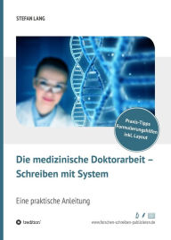 Title: Die medizinische Doktorarbeit - Schreiben mit System: Eine praktische Anleitung, Author: Dr. Stefan Lang