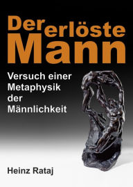 Title: Der erlöste Mann: Versuch einer Metaphysik der Männlichkeit, Author: Heinz Rataj