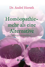 Title: Homöopathie - mehr als eine Alternative: Kann das heilen oder kann das weg, Author: Dr. André Heruth