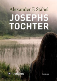 Title: Josephs Tochter: Roman, Author: Alexander F. Stahel