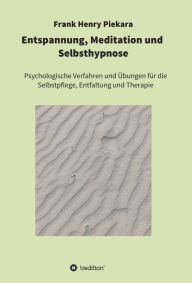 Title: Entspannung, Meditation und Selbsthypnose: Psychologische Verfahren und Übungen für die Selbstpflege, Entfaltung und Therapie, Author: Frank Henry Piekara