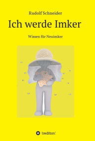 Title: Ich werde Imker: Wissen für Neuimker, Author: Rudolf Schneider