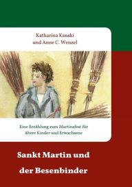 Title: Sankt Martin und der Besenbinder: Eine Erzï¿½hlung zum Martinsfest fï¿½r ï¿½ltere Kinder und Erwachsene, Author: Katharina Kanski