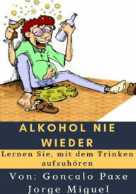 Title: Alkohol nie wieder: Lernen Sie, mit dem Trinken aufzuhören, Author: Goncalo Paxe Jorge Miguel