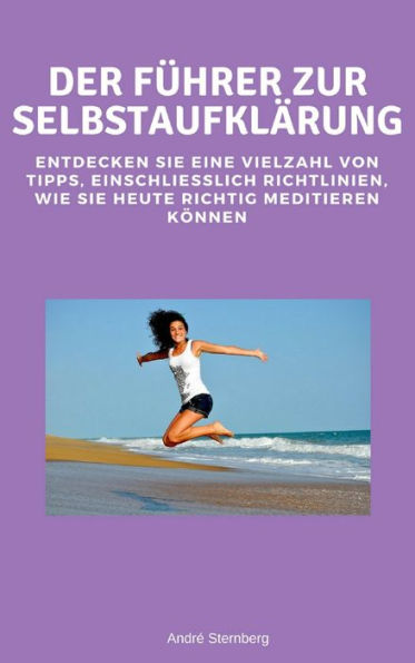 Der Führer zur Selbstaufklärung: Entdecken Sie eine Vielzahl von Tipps, einschließlich, Richtlinien, wie Sie heute richtig meditieren