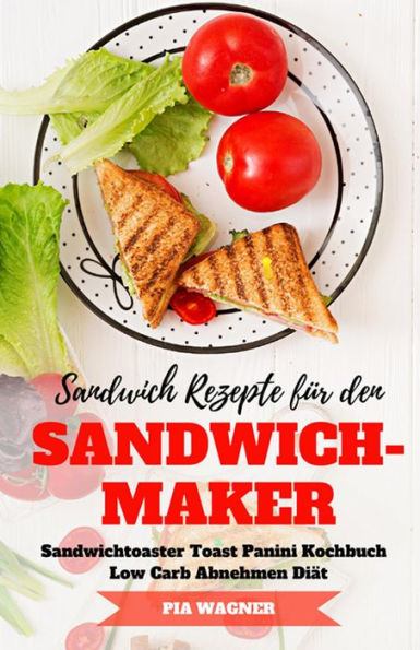 Sandwich Rezepte für den Sandwichmaker Sandwichtoaster Toast Panini Kochbuch Low Carb Abnehmen Diät