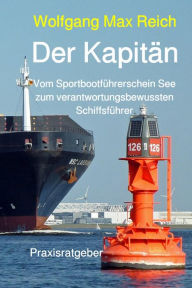 Title: Der Kapitän: Vom Sportbootführerschein See zum verantwortungsbewussten Schiffsführer, Author: Wolfgang Max Reich