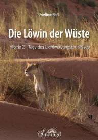 Title: Die Löwin der Wüste: Meine 21 Tage des Lichtwerdungsprozesses, Author: Eveline Ehß