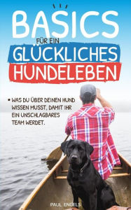 Title: Basics für ein glückliches Hundeleben: Was du über Deinen Hund wissen musst, damit Ihr ein unschlagbares Team werdet, Author: Paul Engels