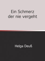 Title: Ein Schmerz der nie vergeht, Author: Helga Deuss