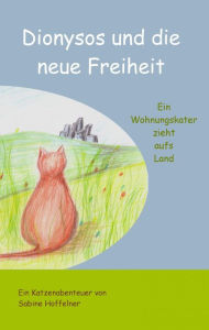 Title: Dionysos und die neue Freiheit: Ein Wohnungskater zieht aufs Land, Author: Sabine Hoffelner