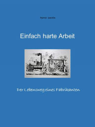 Title: Einfach harte Arbeit: Der Lebensweg eines Fabrikanten, Author: Rainer Jäckle