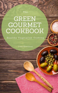 Title: The Green Gourmet Cookbook: 100 Creative And Flavorful Vegetarian Cuisines (Healthy Vegetarian Cooking), Author: Luke Eisenberg