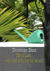 Title: Mein Lieb, wie tief erfüllst du mich?, Author: Christian Bass