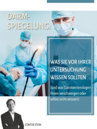 Title: Darmspiegelung: Was Sie vor Ihrer Untersuchung wissen sollten: (und was Gastroenterologen Ihnen verschweigen oder selbst nicht wissen!), Author: Günter Stein