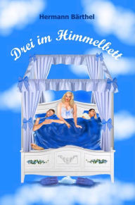 Title: Drei im Himmelbett: Eine herrlich verkitschte Bettgeschichte, Author: Hermann Bärthel