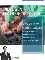 Title: Die Lügen der Lebensmittelindustrie: Gift, Gammelfleisch, gespritzte Erdbeeren und Glutamate - und was Ihnen davon tagtäglich auf den Teller kommt, Author: Günter Stein