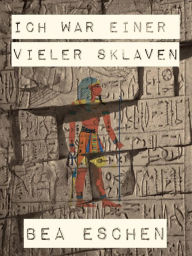 Title: Ich war einer vieler Sklaven, Author: Bea Eschen